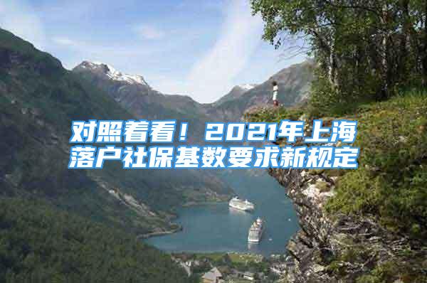 對照著看！2021年上海落戶社?；鶖?shù)要求新規(guī)定