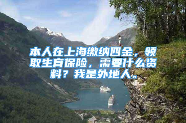 本人在上海繳納四金，領(lǐng)取生育保險，需要什么資料？我是外地人。