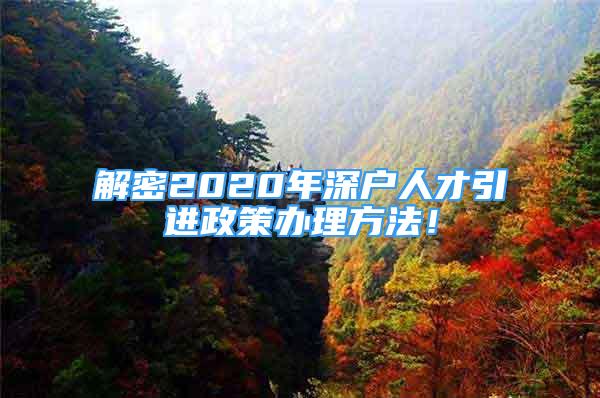 解密2020年深戶人才引進政策辦理方法！