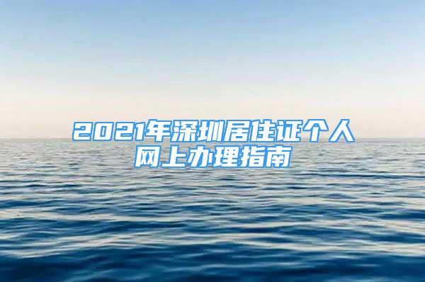 2021年深圳居住證個人網(wǎng)上辦理指南