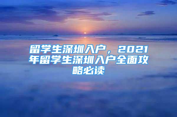 留學生深圳入戶，2021年留學生深圳入戶全面攻略必讀