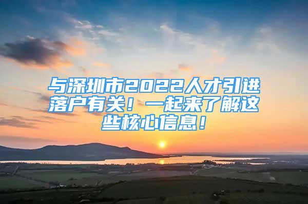 與深圳市2022人才引進(jìn)落戶有關(guān)！一起來了解這些核心信息！