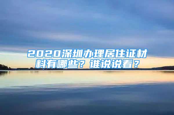 2020深圳辦理居住證材料有哪些？誰說說看？