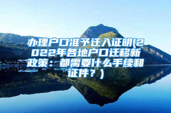 辦理戶口準予遷入證明(2022年各地戶口遷移新政策：都需要什么手續(xù)和證件？)