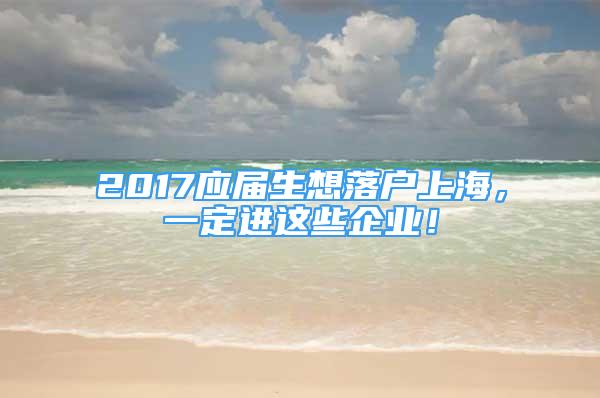 2017應(yīng)屆生想落戶上海，一定進(jìn)這些企業(yè)！