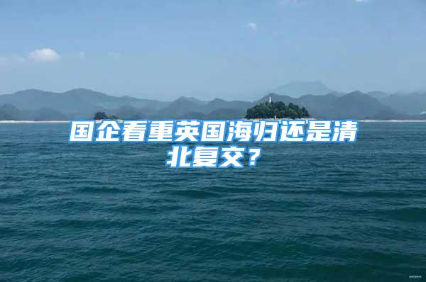 國企看重英國海歸還是清北復(fù)交？