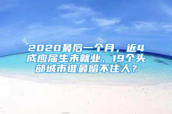 2020最后一個月，近4成應屆生未就業(yè)，19個頭部城市誰最留不住人？