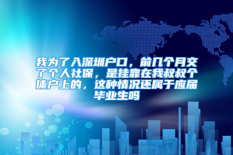 我為了入深圳戶口，前幾個月交了個人社保，是掛靠在我叔叔個體戶上的，這種情況還屬于應(yīng)屆畢業(yè)生嗎