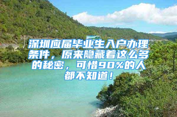 深圳應屆畢業(yè)生入戶辦理條件，原來隱藏著這么多的秘密，可惜90%的人都不知道！