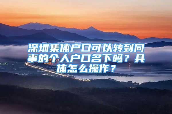 深圳集體戶口可以轉到同事的個人戶口名下嗎？具體怎么操作？