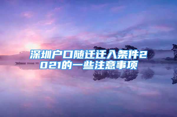 深圳戶口隨遷遷入條件2021的一些注意事項