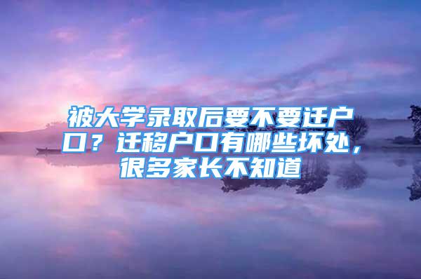 被大學(xué)錄取后要不要遷戶口？遷移戶口有哪些壞處，很多家長(zhǎng)不知道