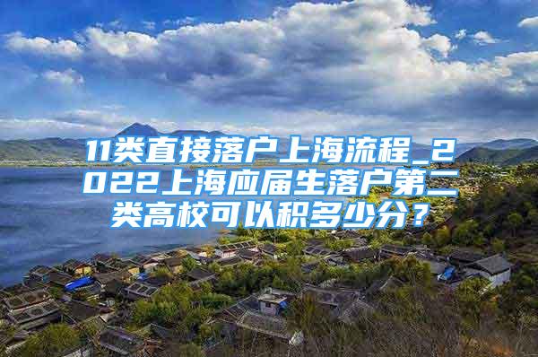 11類直接落戶上海流程_2022上海應(yīng)屆生落戶第二類高?？梢苑e多少分？