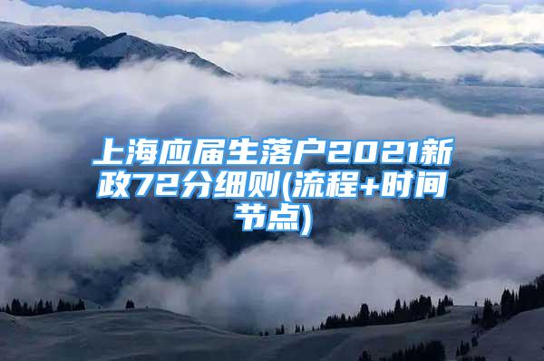 上海應(yīng)屆生落戶2021新政72分細則(流程+時間節(jié)點)