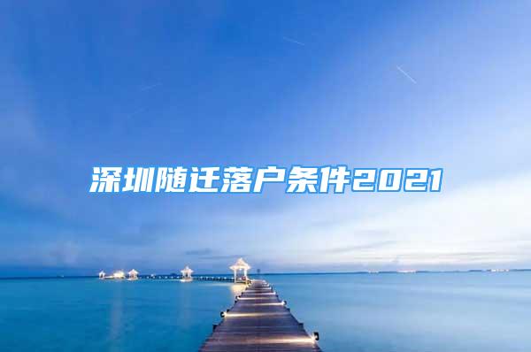 深圳隨遷落戶條件2021