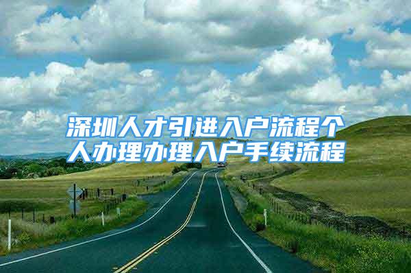 深圳人才引進(jìn)入戶流程個(gè)人辦理辦理入戶手續(xù)流程