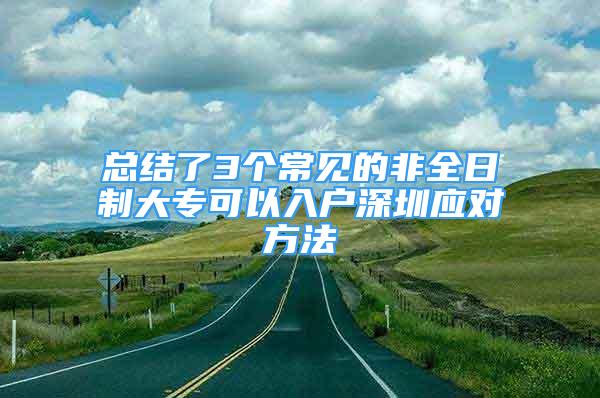 總結(jié)了3個常見的非全日制大專可以入戶深圳應(yīng)對方法