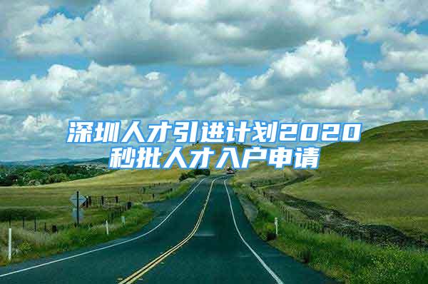 深圳人才引進計劃2020秒批人才入戶申請