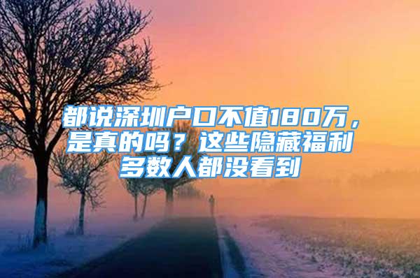 都說深圳戶口不值180萬，是真的嗎？這些隱藏福利多數(shù)人都沒看到