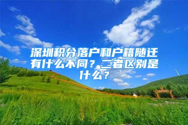 深圳積分落戶和戶籍隨遷有什么不同？二者區(qū)別是什么？