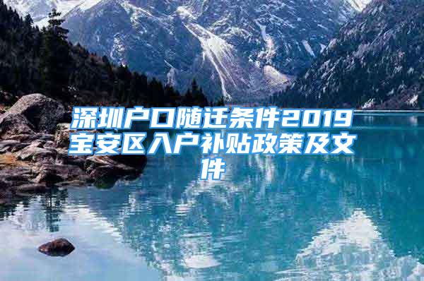 深圳戶口隨遷條件2019寶安區(qū)入戶補貼政策及文件