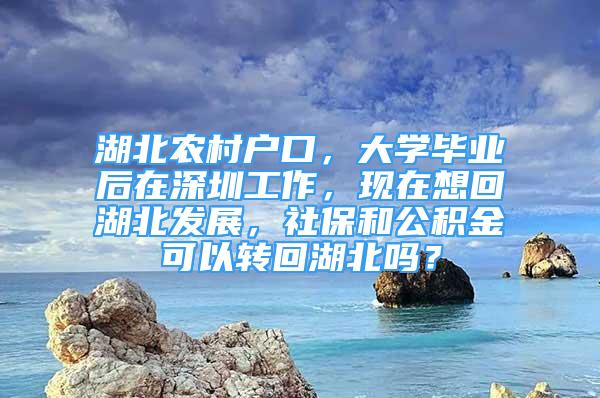 湖北農(nóng)村戶口，大學(xué)畢業(yè)后在深圳工作，現(xiàn)在想回湖北發(fā)展，社保和公積金可以轉(zhuǎn)回湖北嗎？