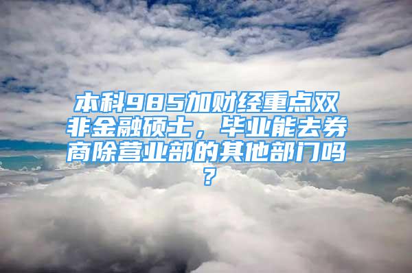 本科985加財(cái)經(jīng)重點(diǎn)雙非金融碩士，畢業(yè)能去券商除營(yíng)業(yè)部的其他部門嗎？