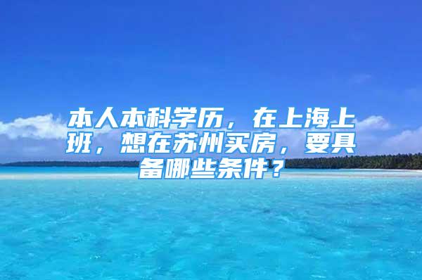 本人本科學(xué)歷，在上海上班，想在蘇州買房，要具備哪些條件？