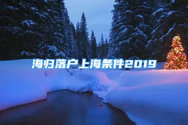 海歸落戶(hù)上海條件2019