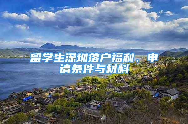 留學(xué)生深圳落戶福利、申請(qǐng)條件與材料