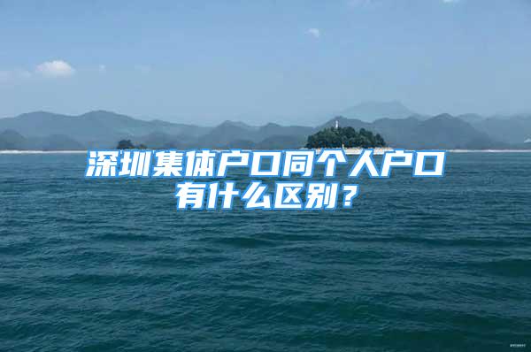 深圳集體戶口同個(gè)人戶口有什么區(qū)別？