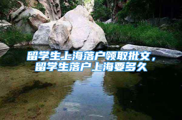 留學(xué)生上海落戶領(lǐng)取批文，留學(xué)生落戶上海要多久