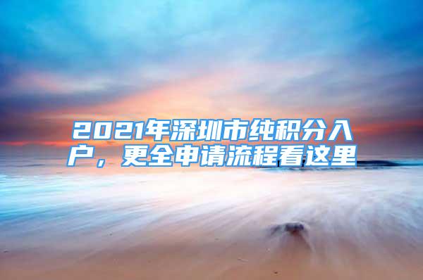 2021年深圳市純積分入戶，更全申請流程看這里