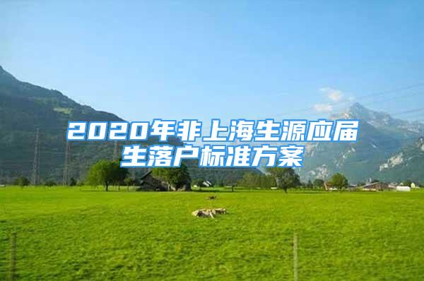 2020年非上海生源應(yīng)屆生落戶標準方案