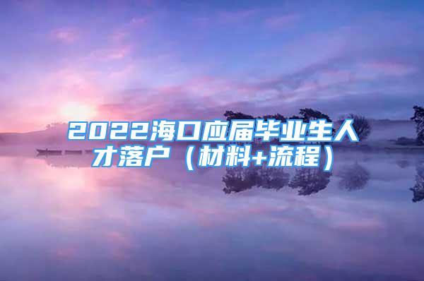 2022?？趹?yīng)屆畢業(yè)生人才落戶（材料+流程）