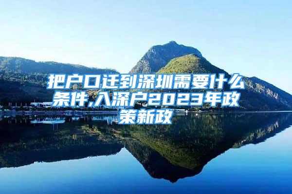 把戶口遷到深圳需要什么條件,入深戶2023年政策新政