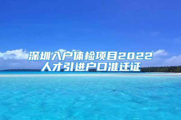 深圳入戶體檢項(xiàng)目2022人才引進(jìn)戶口準(zhǔn)遷證