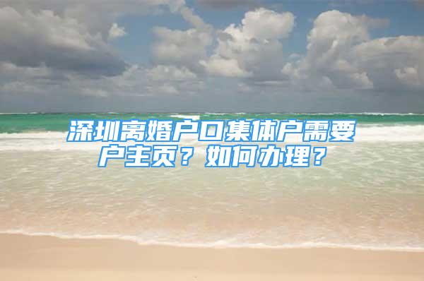 深圳離婚戶口集體戶需要戶主頁？如何辦理？