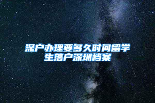 深戶辦理要多久時間留學(xué)生落戶深圳檔案