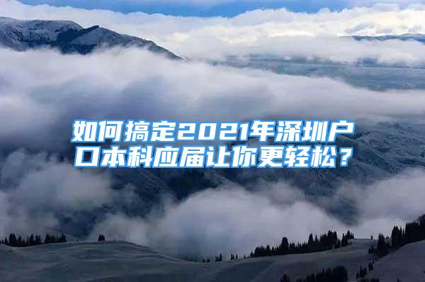 如何搞定2021年深圳戶口本科應屆讓你更輕松？