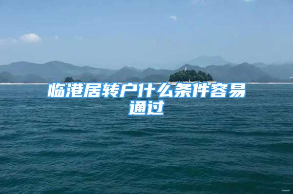 臨港居轉(zhuǎn)戶什么條件容易通過