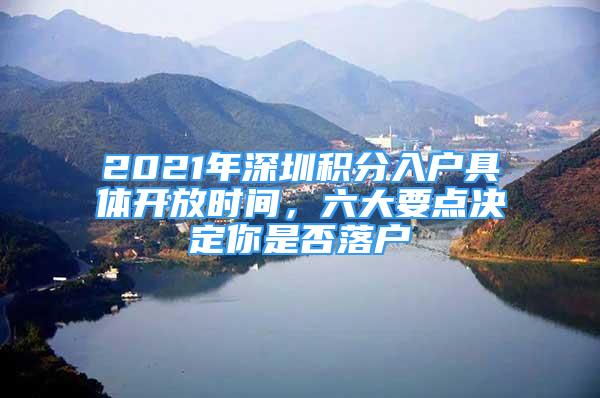 2021年深圳積分入戶具體開放時(shí)間，六大要點(diǎn)決定你是否落戶