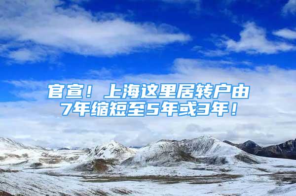 官宣！上海這里居轉(zhuǎn)戶由7年縮短至5年或3年！