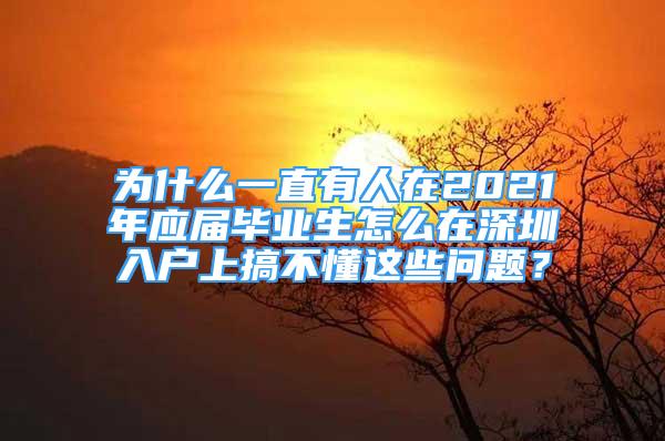 為什么一直有人在2021年應(yīng)屆畢業(yè)生怎么在深圳入戶上搞不懂這些問(wèn)題？