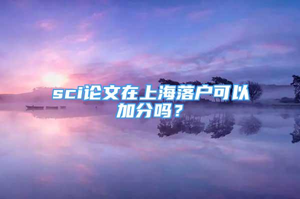 sci論文在上海落戶可以加分嗎？