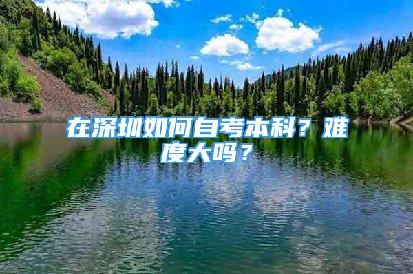 在深圳如何自考本科？難度大嗎？