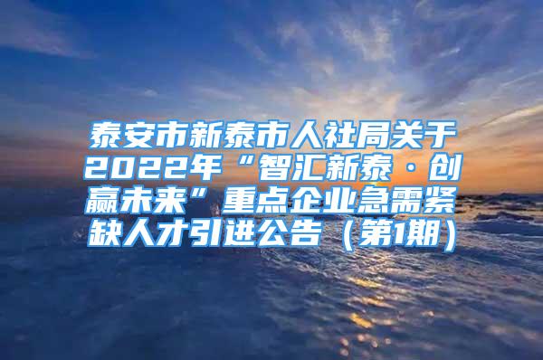 泰安市新泰市人社局關(guān)于2022年“智匯新泰·創(chuàng)贏未來”重點企業(yè)急需緊缺人才引進公告（第1期）