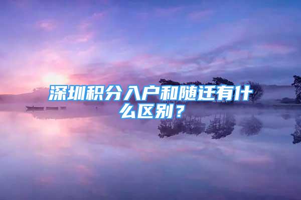 深圳積分入戶和隨遷有什么區(qū)別？