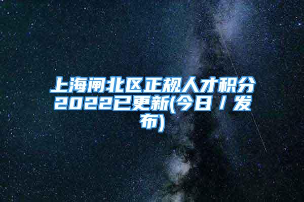 上海閘北區(qū)正規(guī)人才積分2022已更新(今日／發(fā)布)