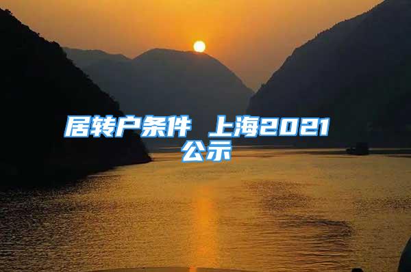 居轉(zhuǎn)戶條件 上海2021 公示